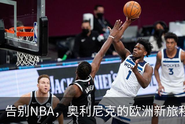 告别NBA，奥利尼克的欧洲新旅程与不凡人生