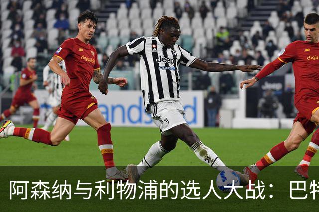 阿森纳与利物浦的选人大战：巴特拉科夫的5000万镑解约金